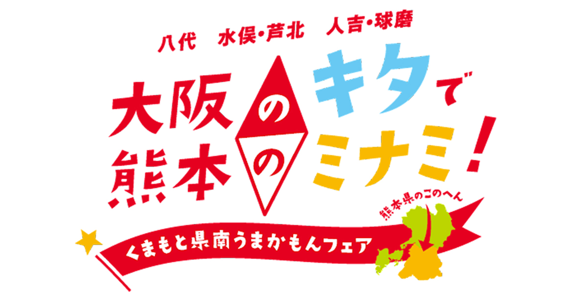 「大阪のキタで熊本のミナミ！くまもと県南うまかもんフェア」トータルプロデュース